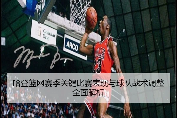哈登篮网赛季关键比赛表现与球队战术调整全面解析（HTH SPORTS）