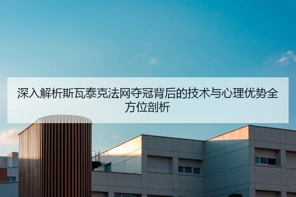 深入解析斯瓦泰克法网夺冠背后的技术与心理优势全方位剖析 | HTH SPORTS