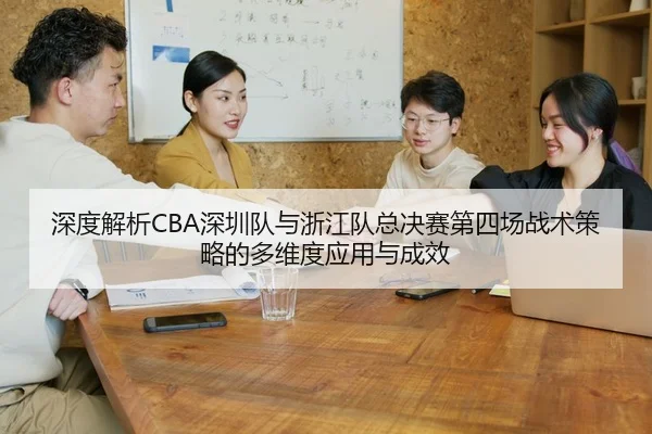 深度解析CBA深圳队与浙江队总决赛第四场战术策略的多维度应用与成效 | HTH SPORTS